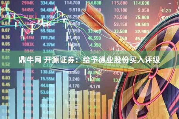 鼎牛网 开源证券：给予德业股份买入评级