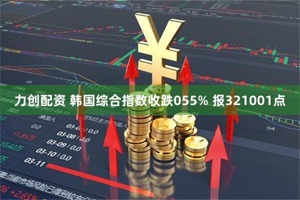 力创配资 韩国综合指数收跌055% 报321001点