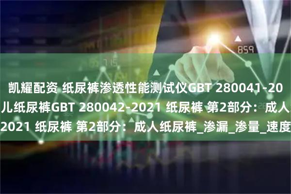 凯耀配资 纸尿裤渗透性能测试仪GBT 280041-2021 纸尿裤 第1部分：婴儿纸尿裤GBT 280042-2021 纸尿裤 第2部分：成人纸尿裤_渗漏_渗量_速度