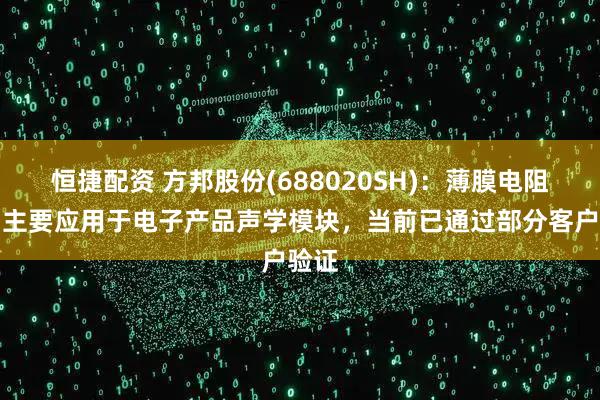 恒捷配资 方邦股份(688020SH)：薄膜电阻产品主要应用于电子产品声学模块，当前已通过部分客户验证