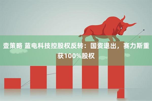 壹策略 蓝电科技控股权反转:国资退出,赛力斯重获100%股权