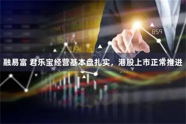 融易富 君乐宝经营基本盘扎实，港股上市正常推进